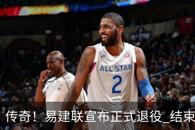 传奇！易建联宣布正式退役 结束21年职业生涯